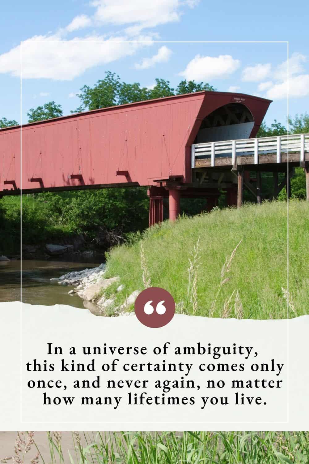 “In a universe of ambiguity, this kind of certainty comes only once, and never again, no matter how many lifetimes you live.”