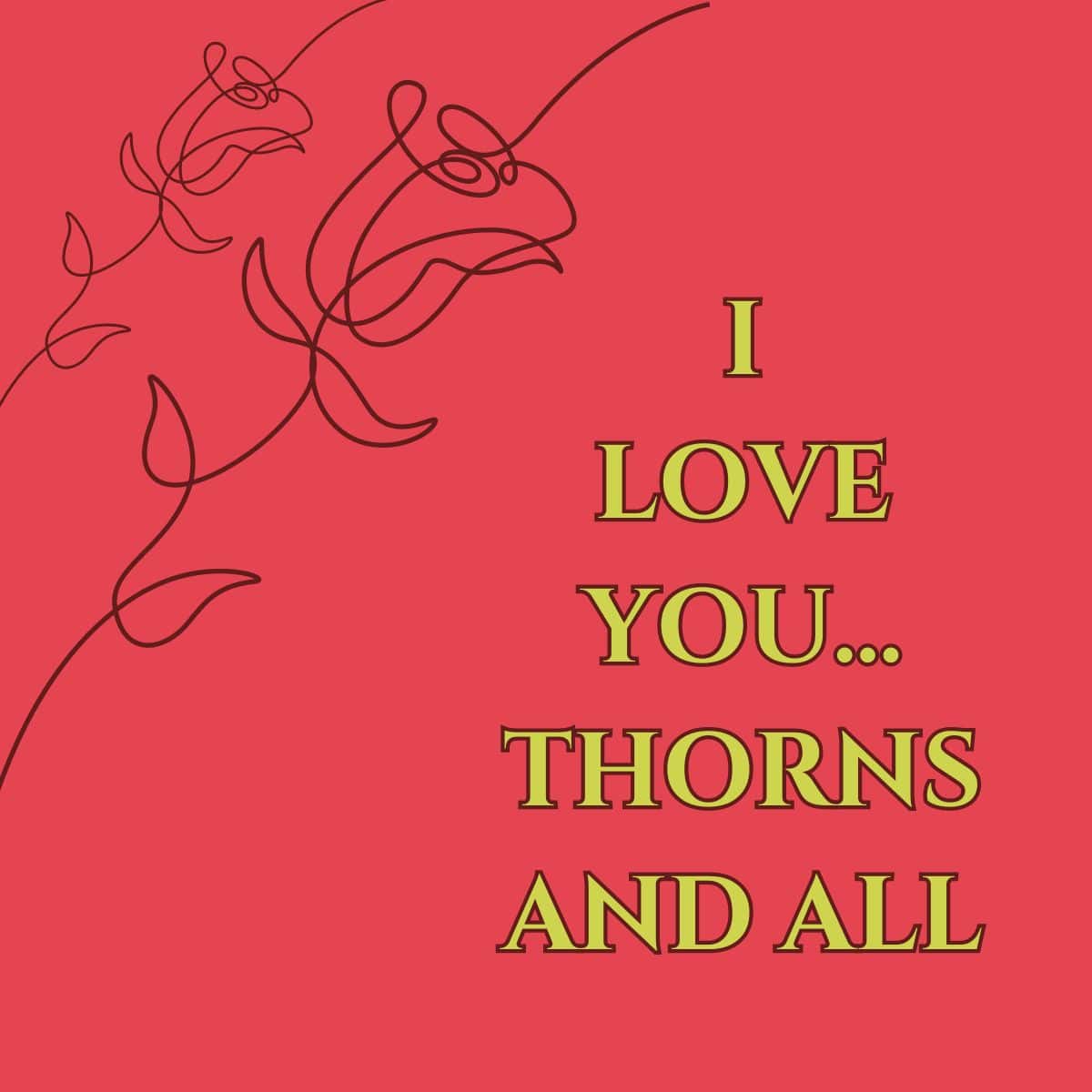 "I love you...thorns and all."